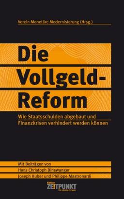 Die Vollgeld-Reform. Wie Staatsschulden abgebaut und Finanzkrisen verhindert werden können: Mit Beiträgen von Hans Christoph Binswanger, Joseph Huber und Philippe Mastronardi