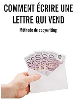 Comment écrire une lettre qui vend: Méthode complète de copywriting