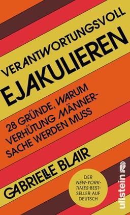 Verantwortungsvoll ejakulieren: 28 Gründe, warum Verhütung Männersache werden muss | Feministischer Debattenstoff für eine Revolution in Sachen Sex ... (Reihe: Wie wir leben wollen)