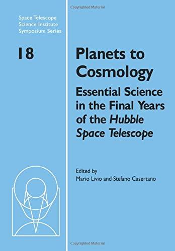 Planets to Cosmology: Essential Science in the Final Years of the Hubble Space Telescope: Proceedings of the Space Telescope Science Institu (Space ... Science Institute Symposium Series, Band 18)