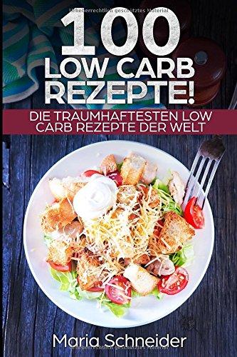 100 Low Carb Rezepte!: Die traumhaftesten Low Carb Rezepte der Welt!