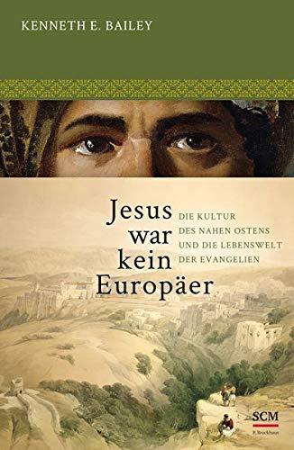 Jesus war kein Europäer: Die Kultur des Nahen Ostens und die Lebenswelt der Evangelien