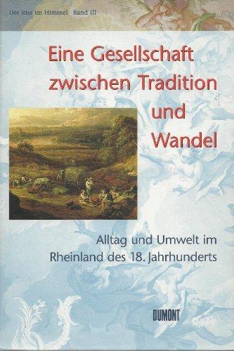 Der Riss im Himmel, Bd.3, Eine Gesellschaft zwischen Tradition und Wandel. Alltag und Umwelt im Rheinland des 18. Jahrhunderts