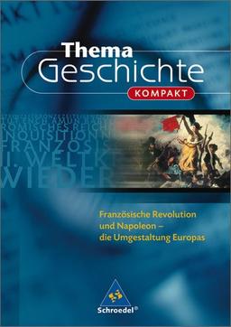 Thema Geschichte kompakt: Französische Revolution und Napoleon: Die Umgestaltung Europas: Die Umgestaltung Europas. Die Reihe für die Themen des Zentralabiturs