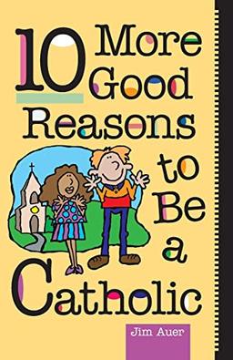 10 More Good Reasons to Be Catholic