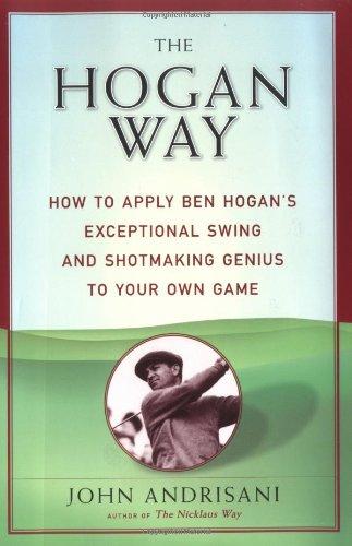 The Hogan Way: How to Apply Ben Hogan's Exceptional Swing and Shotmaking Genius to Your Own Game