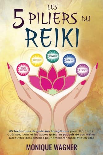 Les 5 piliers du Reiki: 65 techniques de guérison énergétique pour débutants. Guérissez-vous et les autres grâce au pouvoir de vos mains. Découvrez des remèdes pour améliorer santé et bien-être