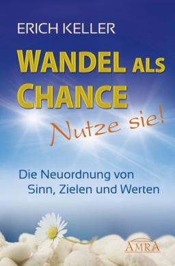 Wandel als Chance - nutze sie! Die Neuordnung von Sinn, Zielen und Werten