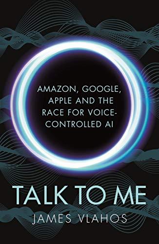 Talk to Me: Amazon, Google, Apple and the Race for Voice-Controlled AI