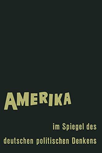 Amerika im Spiegel des deutschen politischen Denkens: Äußerungen deutscher Staatsmänner und Staatsdenker über Staat und Gesellschaft in den Vereinigten Staaten von Amerika