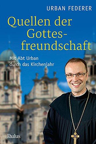 Quellen der Gottesfreundschaft: Mit Abt Urban durch das Kirchenjahr