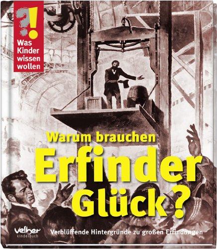 Was Kinder wissen wollen. Warum brauchen Erfinder Glück: Verblüffende Hintergründe zu großen Erfindungen