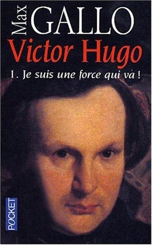 Victor Hugo. Vol. 1. Je suis une force qui va !