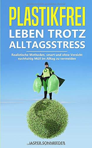 Plastikfrei leben trotz Alltagsstress: 100 Praxistaugliche Tipps, wie Sie nachhaltig Müll im Alltag vermeiden können (Ökologisch leben für eine lebenswerte Zukunft, Band 1)