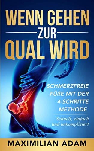 Wenn Gehen zur Qual wird: Schmerzfreie Füße mit der 4-Schritte Methode - Schnell, einfach und unkompliziert