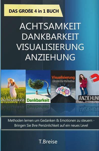 Achtsamkeit | Dankbarkeit | Visualisierung | Anziehung - Das große 4 in 1 Buch: Methoden lernen um Gedanken & Emotionen zu steuern: Bringen Sie Ihre Persönlichkeit auf ein neues Level