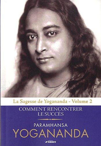 La sagesse de Yogananda. Vol. 2. Comment rencontrer le succès