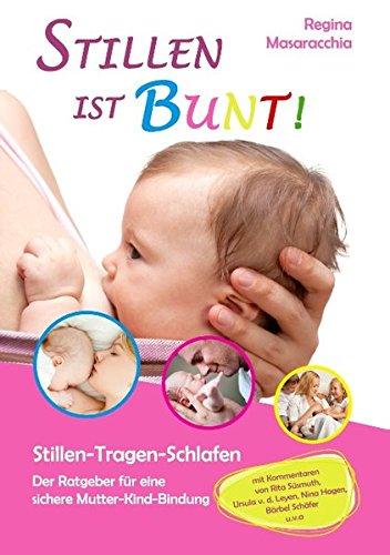 Stillen ist bunt!: Stillen - Tragen - Schlafen. Der Ratgeber für eine sichere Mutter-Kind-Bindung