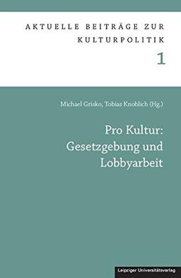 Pro Kultur: Gesetzgebung und Lobbyarbeit (Aktuelle Beiträge zur Kulturpolitik)