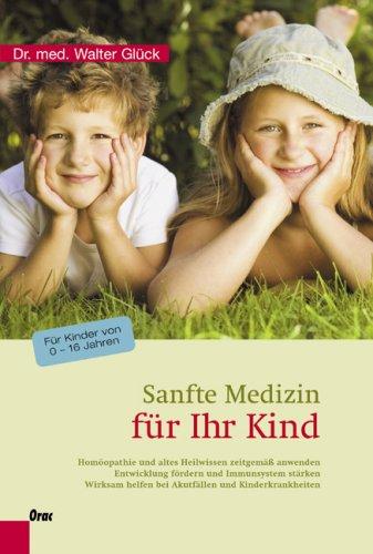 Sanfte Medizin für Ihr Kind: Homöopathie und altes Heilwissen zeitgemäß anwenden - Entwicklung fördern und Immunsystem stärken - Wirksam helfen bei ... Kinderkrankheiten. Für Kinder von 0-16 Jahren