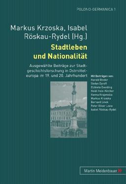 Stadtleben und Nationalität: Ausgewählte Beiträge zur Stadtgeschichtsforschung in Ostmitteleuropa im 19. und 20. Jahrhundert (Polono-Germanica)