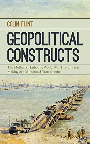 Geopolitical Constructs: The Mulberry Harbours, World War Two, and the Making of a Militarized Transatlantic