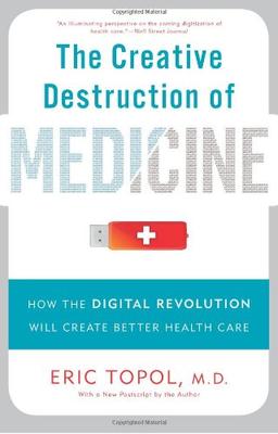 Creative Destruction of Medicine: How the Digital Revolution Will Create Better Health Care