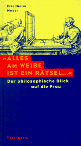 Alles am Weibe ist ein Rätsel. Der philosophische Blick auf die Frau