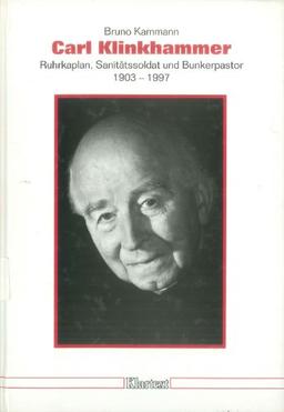 Carl Klinkhammer - Ruhrkaplan, Sanitätssoldat und Bunkerpastor 1903 - 1997