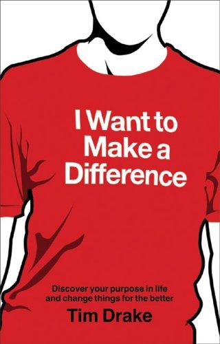 I Want to Make a Difference: How to Discover a Purpose in Life and Change Things for the Better