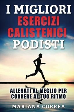 i MIGLIORI ESERCIZI CALISTENICI PODISTI: ALLENATI AL MEGLIO PER CORRERE Al TUO RITMO