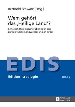 Wem gehört das «Heilige Land»?: Christlich-theologische Überlegungen zur biblischen Landverheißung an Israel (EDIS - Edition Israelogie)