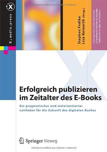 Erfolgreich publizieren im Zeitalter des E-Books: Ein pragmatischer und zielorientierter Leitfaden für die Zukunft des digitalen Buches (X.media.press)