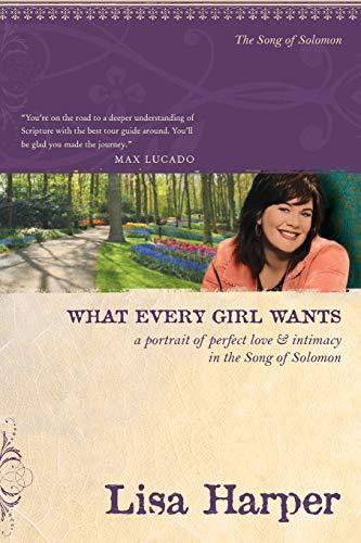 What Every Girl Wants: A Portrait of Perfect Love and Intimacy in the Song of Solomon (On the Road with Lisa Harper)