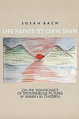 Life paints its own Span: On the Significance of Spontaneous paintings by Severely Ill Children: On the Significance of Spontaneous Pictures by Severly Ill Children