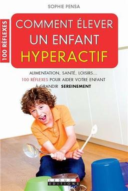 Comment élever un enfant hyperactif : alimentation, santé, loisirs... 100 réflexes pour aider votre enfant à grandir sereinement