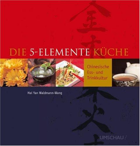 Die 5-Elemente-Küche: Chinesische Ess-und Trinkkultur