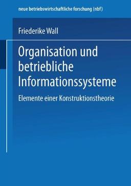 Organisation und Betriebliche Informationssysteme: Elemente einer Konstruktionstheorie (neue betriebswirtschaftliche forschung (nbf)) (German Edition)