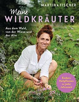 Meine Wildkräuter: Aus dem Wald, von der Wiese und der Alm - Essbare Heilpflanzen zu jeder Jahreszeit