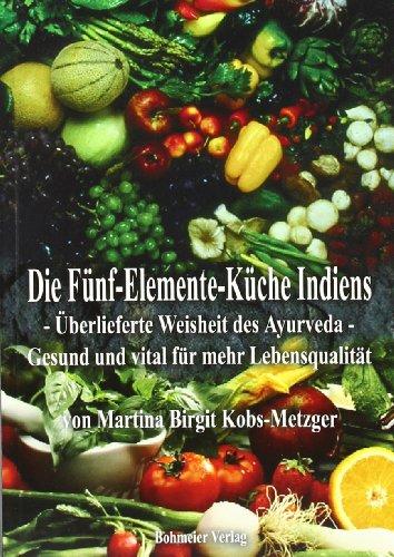 Die Fünf-Elemente-Küche Indiens: Überlieferte Weisheit des Ayurveda - Gesund und vital für mehr Lebensqualität