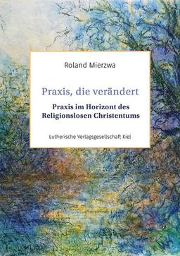 Praxis, die verändert: Praxis im Horizont des Religionslosen Christentums