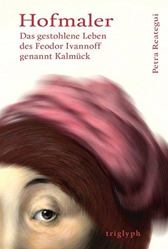 Hofmaler: Das gestohlene Leben des Feodor Ivannoff genannt Kalmück