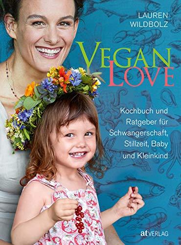 Vegan Love: Kochbuch und Ratgeber für Schwangerschaft, Stillzeit, Baby und Kleinkind