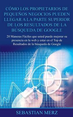 Cómo los propietarios de pequeños negocios pueden llegar a la parte superior de los Resultados de la búsqueda de Google: 20 Maneras Fáciles que usted ... el Top de Resultados de la búsqueda de Google