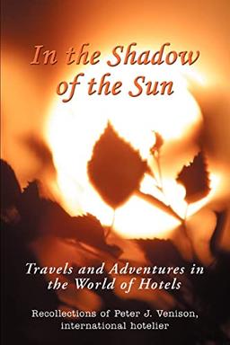 IN THE SHADOW OF THE SUN: Travels and Adventures in the World of Hotels