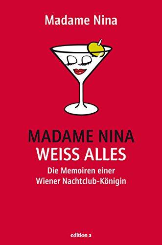 Madame Nina weiß alles: Die Memoiren einer Wiener Nachtclub-Königin