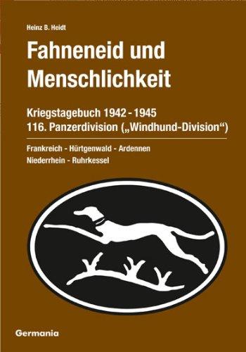 Fahneneid und Menschlichkeit - Kriegstagebuch 116. Panzerdivision ("Windhund-Division") 1942-1945: Frankreich - Hürtgenwald - Ardennen - Niederrhein - Ruhrkessel