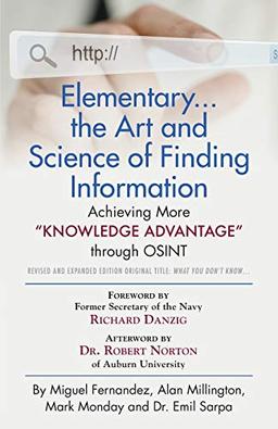 Elementary... the Art and Science of Finding Information: Achieving More "Knowledge Advantage" through OSINT - Revised and Expanded Edition Original Title: What You Don't Know....