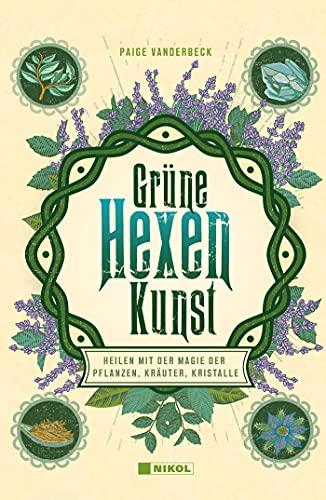 Grüne Hexenkunst: Heilen mit der Magie der Pflanzen, Kräuter und Kristalle