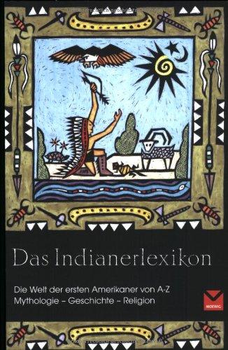 Das Indianerlexikon: Die Welt der ersten Indianer von A - Z. Mythologie - Geschichte - Religion